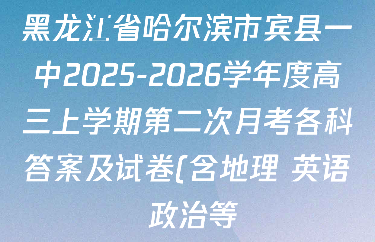 黑龙江省哈尔滨市宾县一中2025-2026学年度高三上学期第二次月考各科答案及试卷(含地理 英语 政治等) 黑龙江省哈尔滨市宾县一中2025-2026学年度高三上学期第二次月考各科答案及试卷(含地理 英语 政治等)
